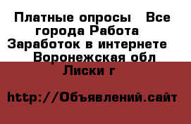 Платные опросы - Все города Работа » Заработок в интернете   . Воронежская обл.,Лиски г.